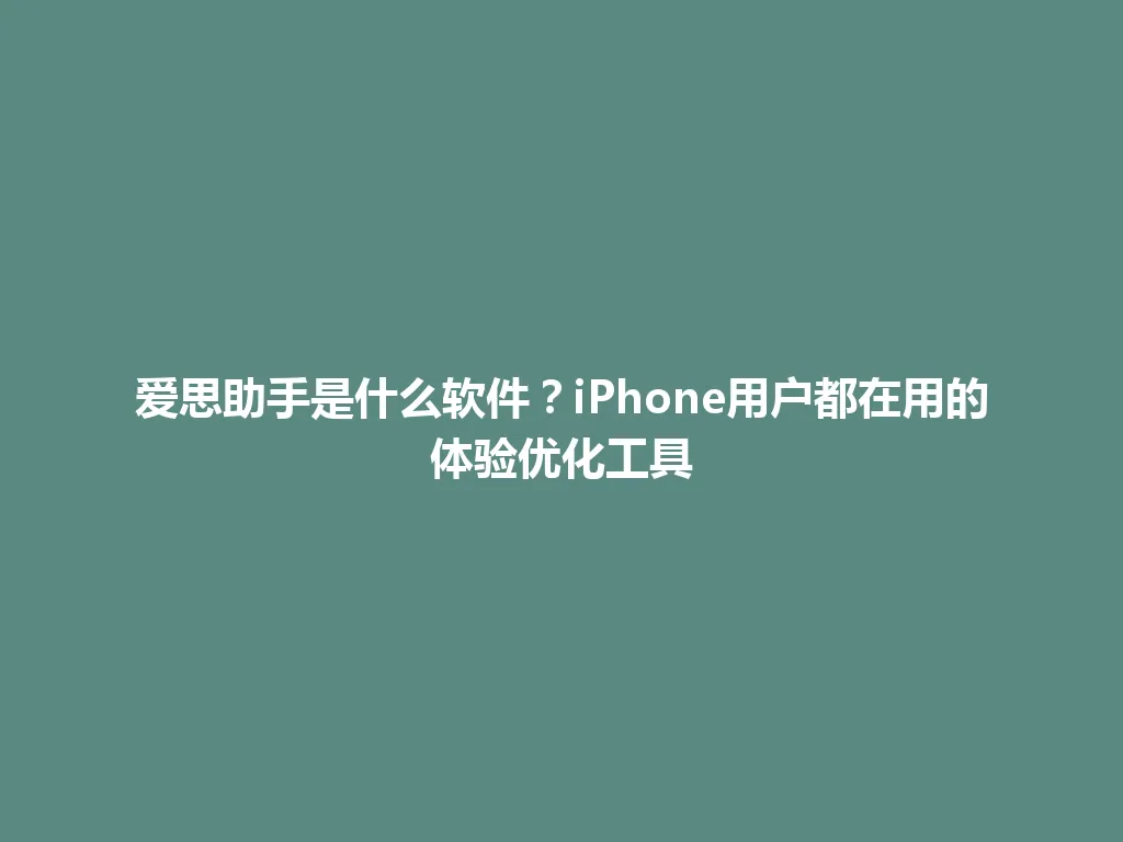 爱思助手是什么软件？iPhone用户都在用的体验优化工具 一