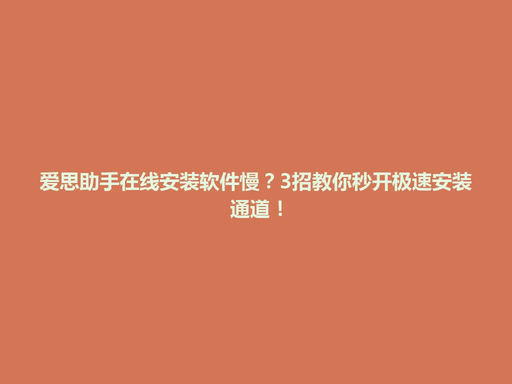 爱思助手在线安装软件慢？3招教你秒开极速安装通道！ 一