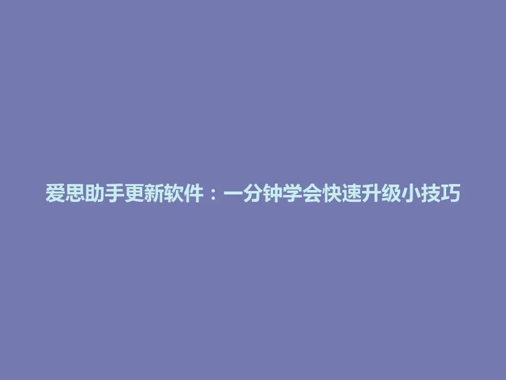 爱思助手更新软件：一分钟学会快速升级小技巧 一