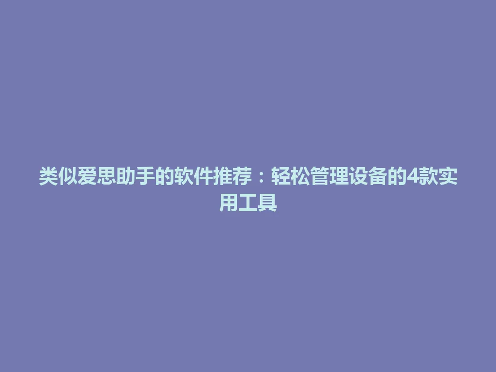类似爱思助手的软件推荐：轻松管理设备的4款实用工具 一