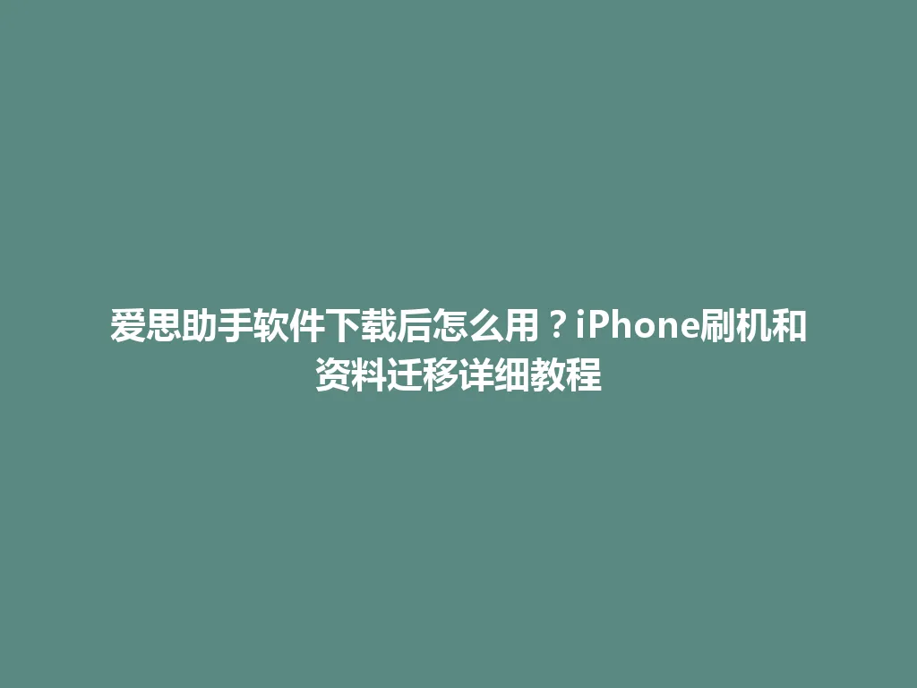 爱思助手软件下载后怎么用？iPhone刷机和资料迁移详细教程 一