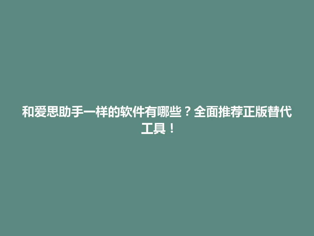 和爱思助手一样的软件有哪些？全面推荐正版替代工具！ 一