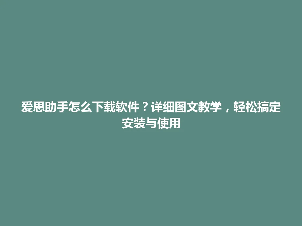 爱思助手怎么下载软件？详细图文教学，轻松搞定安装与使用 一